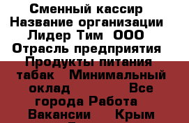 Сменный кассир › Название организации ­ Лидер Тим, ООО › Отрасль предприятия ­ Продукты питания, табак › Минимальный оклад ­ 20 000 - Все города Работа » Вакансии   . Крым,Гаспра